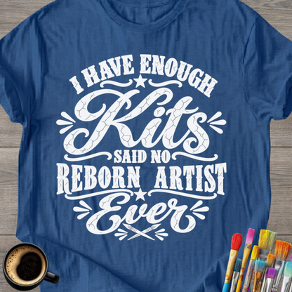 "I Have Enough Kits" Reborn Artist T-Shirt